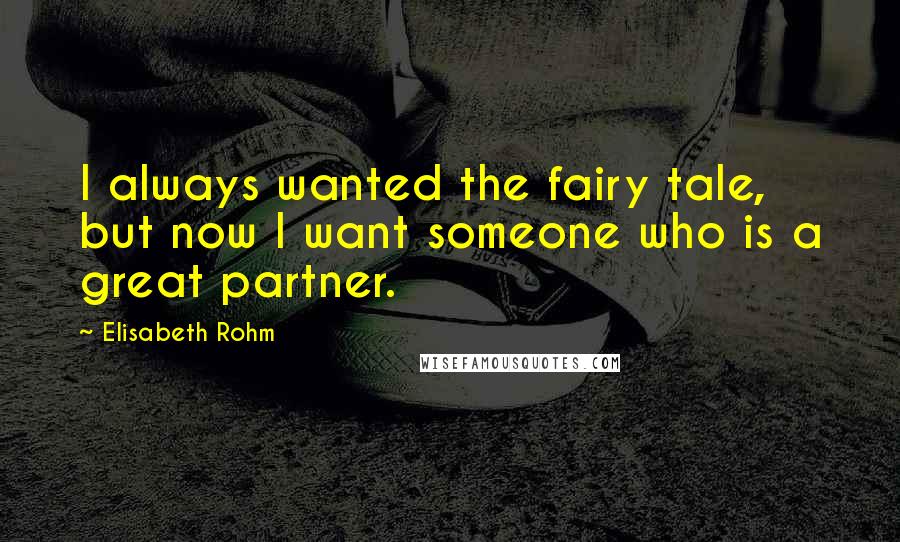 Elisabeth Rohm Quotes: I always wanted the fairy tale, but now I want someone who is a great partner.