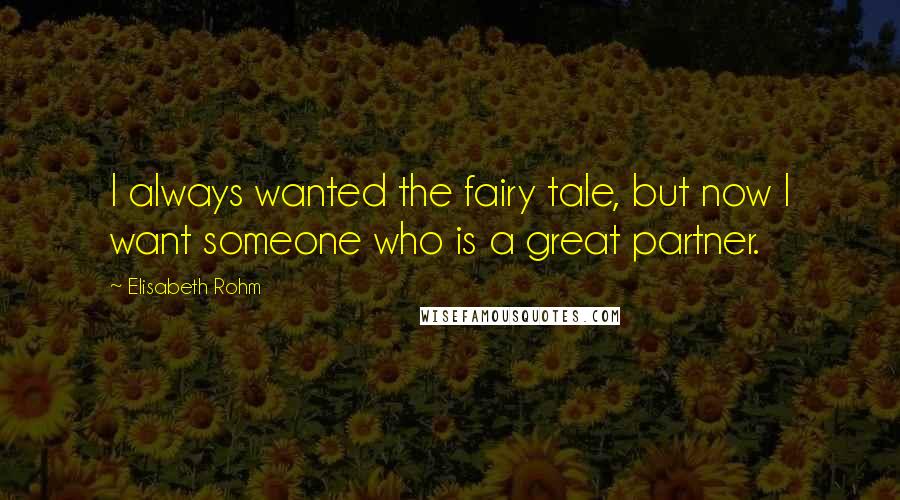 Elisabeth Rohm Quotes: I always wanted the fairy tale, but now I want someone who is a great partner.