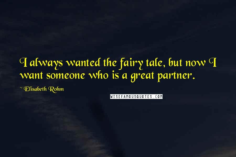 Elisabeth Rohm Quotes: I always wanted the fairy tale, but now I want someone who is a great partner.