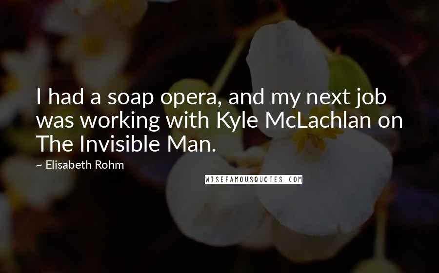 Elisabeth Rohm Quotes: I had a soap opera, and my next job was working with Kyle McLachlan on The Invisible Man.