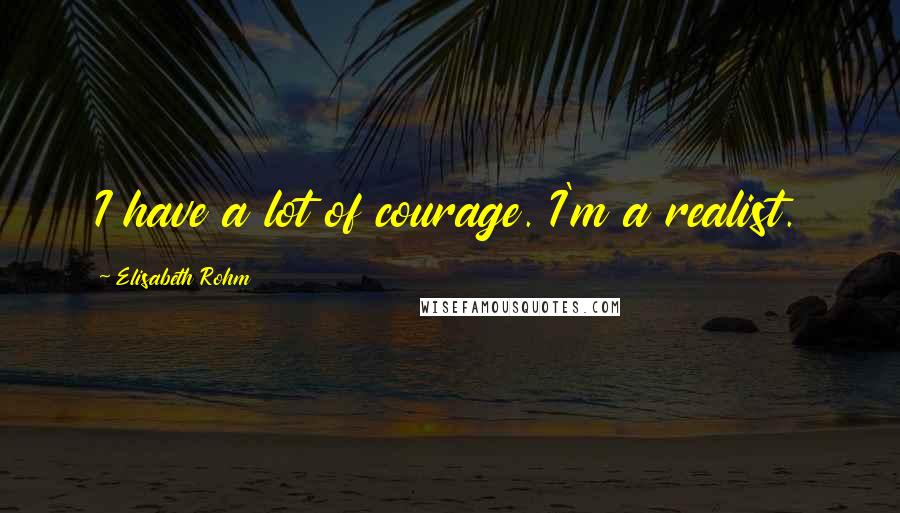 Elisabeth Rohm Quotes: I have a lot of courage. I'm a realist.