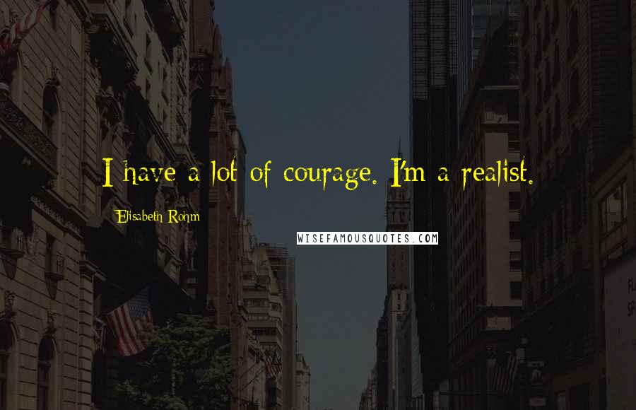Elisabeth Rohm Quotes: I have a lot of courage. I'm a realist.