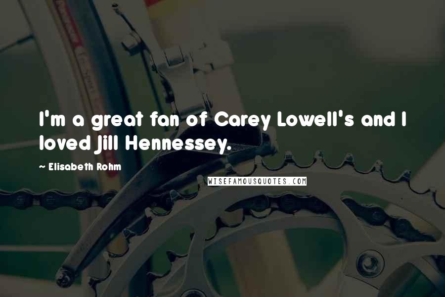 Elisabeth Rohm Quotes: I'm a great fan of Carey Lowell's and I loved Jill Hennessey.