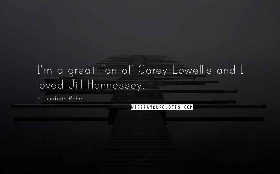Elisabeth Rohm Quotes: I'm a great fan of Carey Lowell's and I loved Jill Hennessey.