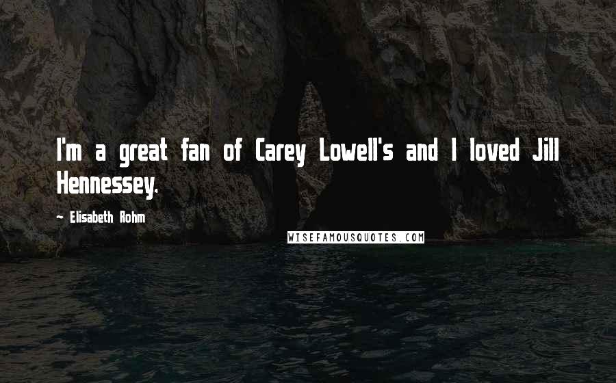 Elisabeth Rohm Quotes: I'm a great fan of Carey Lowell's and I loved Jill Hennessey.