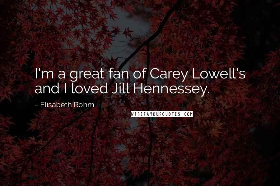 Elisabeth Rohm Quotes: I'm a great fan of Carey Lowell's and I loved Jill Hennessey.