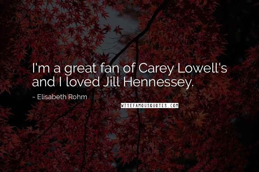 Elisabeth Rohm Quotes: I'm a great fan of Carey Lowell's and I loved Jill Hennessey.