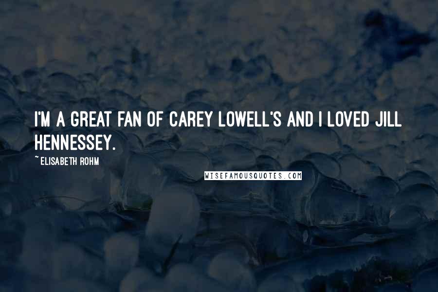 Elisabeth Rohm Quotes: I'm a great fan of Carey Lowell's and I loved Jill Hennessey.