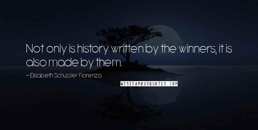 Elisabeth Schussler Fiorenza Quotes: Not only is history written by the winners, it is also made by them.