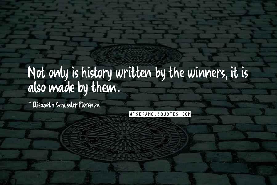 Elisabeth Schussler Fiorenza Quotes: Not only is history written by the winners, it is also made by them.