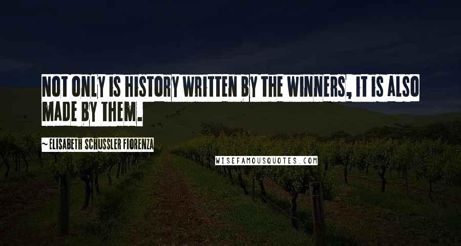 Elisabeth Schussler Fiorenza Quotes: Not only is history written by the winners, it is also made by them.