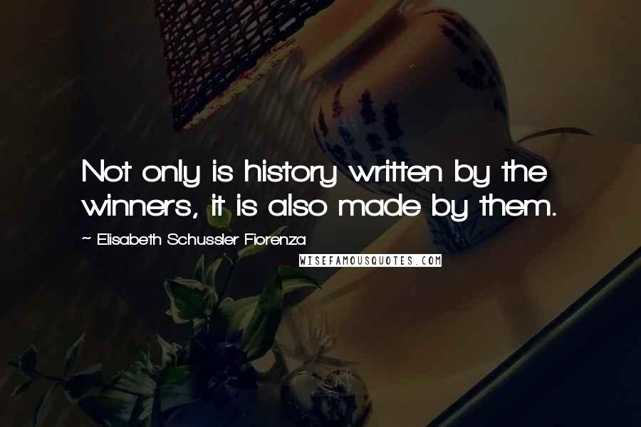 Elisabeth Schussler Fiorenza Quotes: Not only is history written by the winners, it is also made by them.