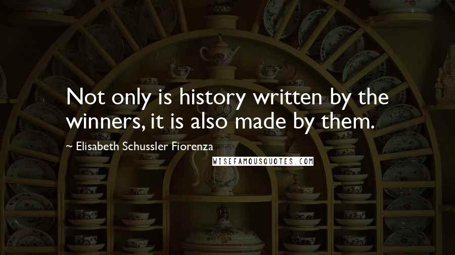 Elisabeth Schussler Fiorenza Quotes: Not only is history written by the winners, it is also made by them.