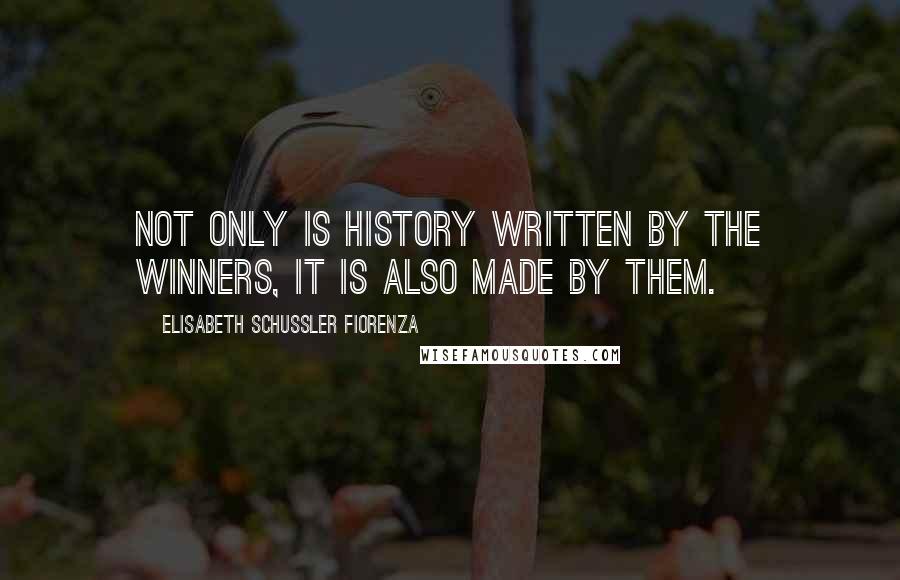 Elisabeth Schussler Fiorenza Quotes: Not only is history written by the winners, it is also made by them.