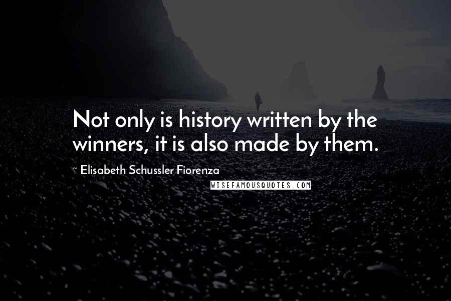 Elisabeth Schussler Fiorenza Quotes: Not only is history written by the winners, it is also made by them.