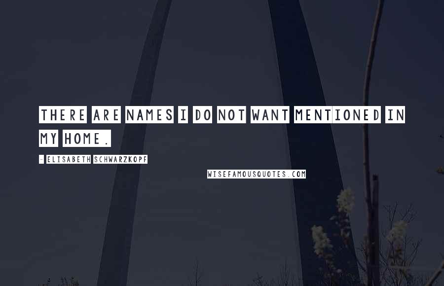 Elisabeth Schwarzkopf Quotes: There are names I do not want mentioned in my home.