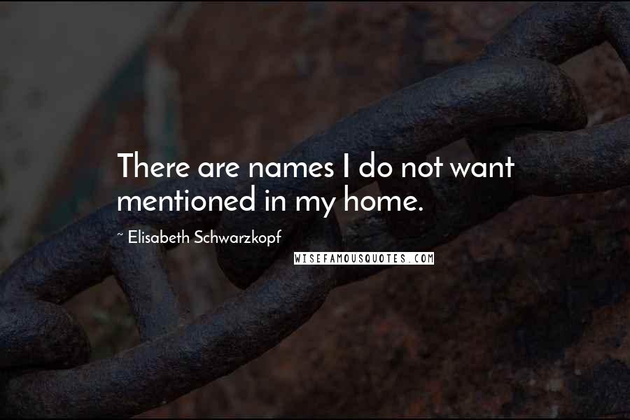 Elisabeth Schwarzkopf Quotes: There are names I do not want mentioned in my home.