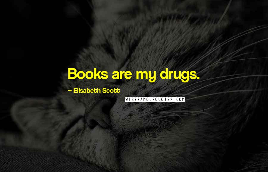 Elisabeth Scott Quotes: Books are my drugs.