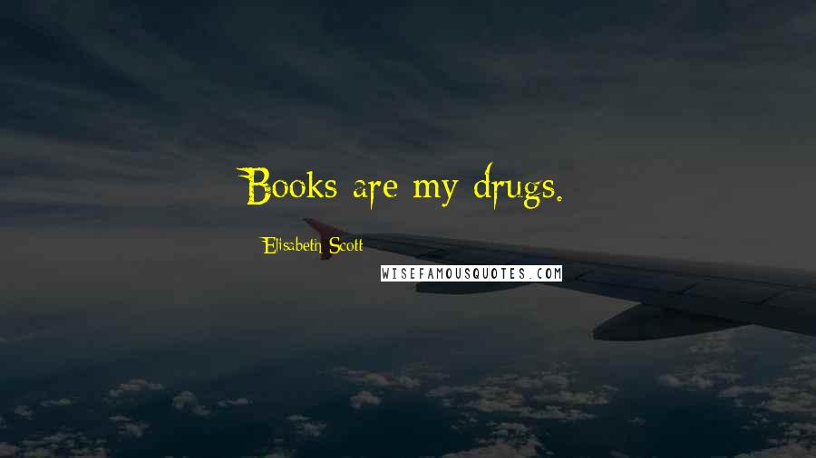 Elisabeth Scott Quotes: Books are my drugs.