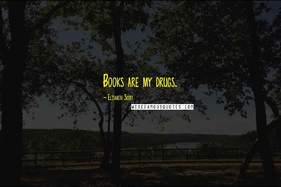 Elisabeth Scott Quotes: Books are my drugs.