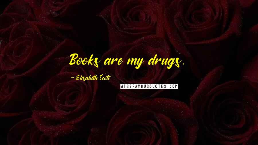 Elisabeth Scott Quotes: Books are my drugs.