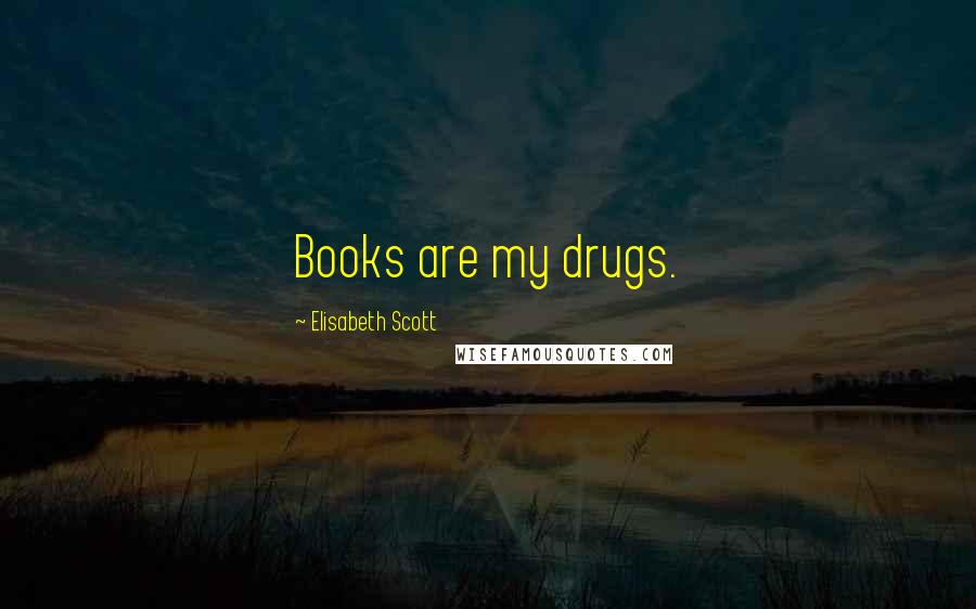 Elisabeth Scott Quotes: Books are my drugs.