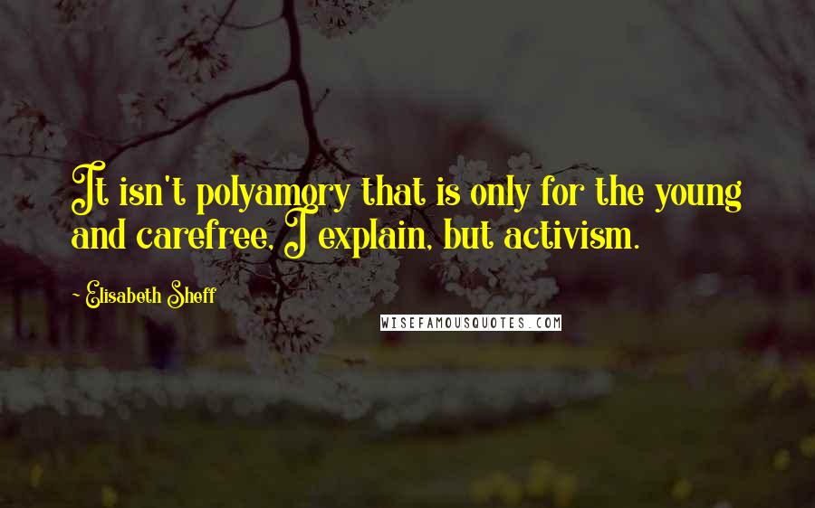 Elisabeth Sheff Quotes: It isn't polyamory that is only for the young and carefree, I explain, but activism.