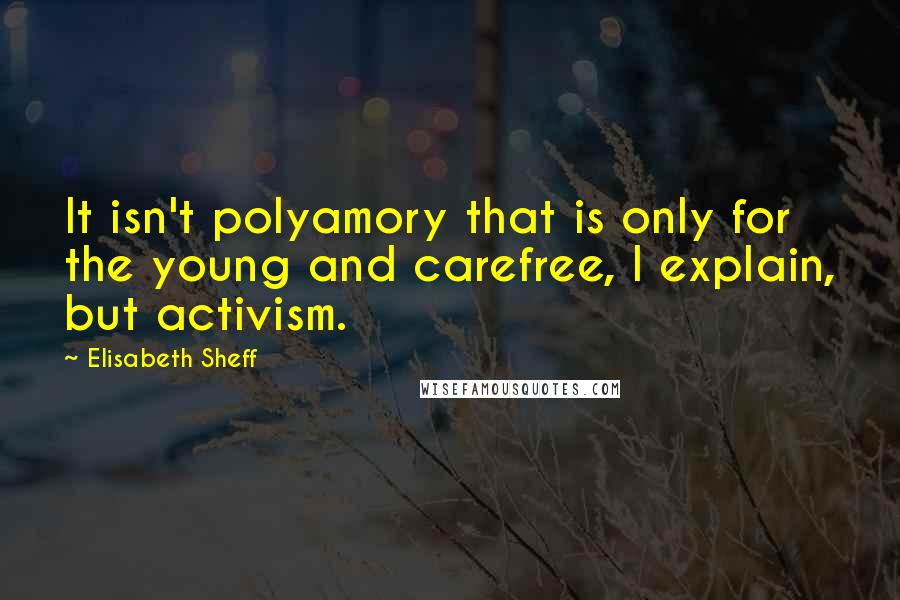 Elisabeth Sheff Quotes: It isn't polyamory that is only for the young and carefree, I explain, but activism.