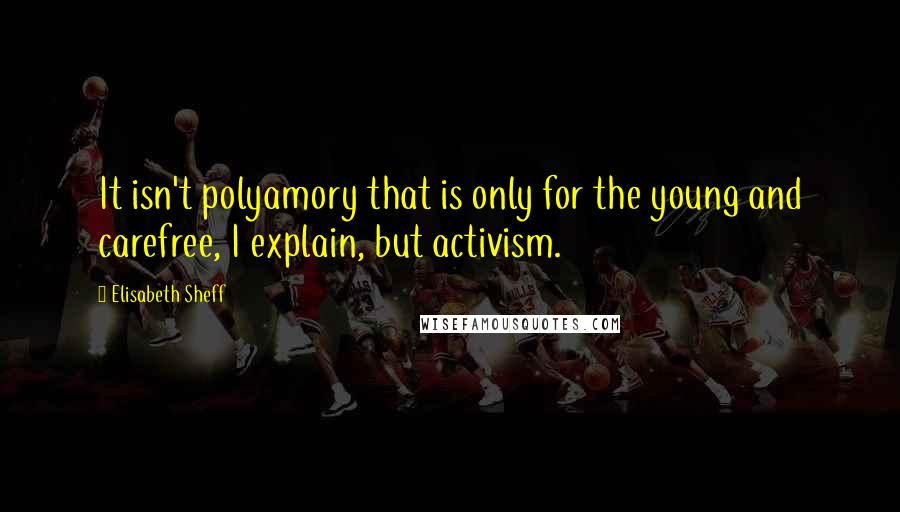 Elisabeth Sheff Quotes: It isn't polyamory that is only for the young and carefree, I explain, but activism.