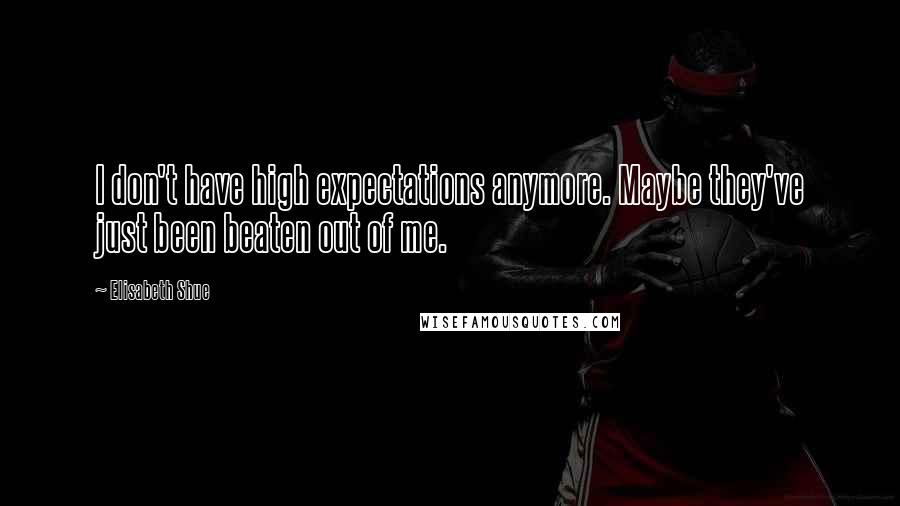 Elisabeth Shue Quotes: I don't have high expectations anymore. Maybe they've just been beaten out of me.