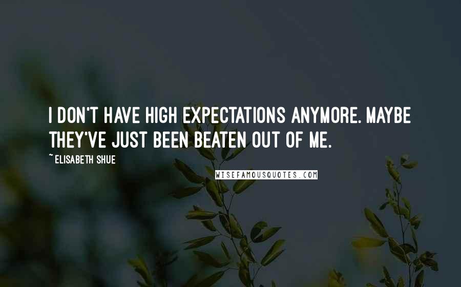 Elisabeth Shue Quotes: I don't have high expectations anymore. Maybe they've just been beaten out of me.