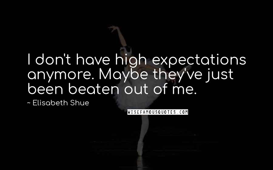 Elisabeth Shue Quotes: I don't have high expectations anymore. Maybe they've just been beaten out of me.