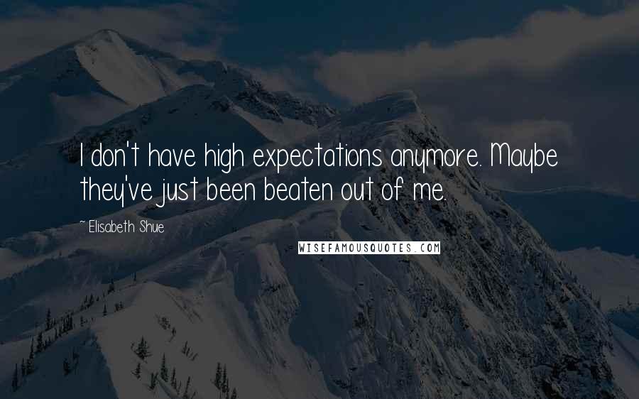 Elisabeth Shue Quotes: I don't have high expectations anymore. Maybe they've just been beaten out of me.