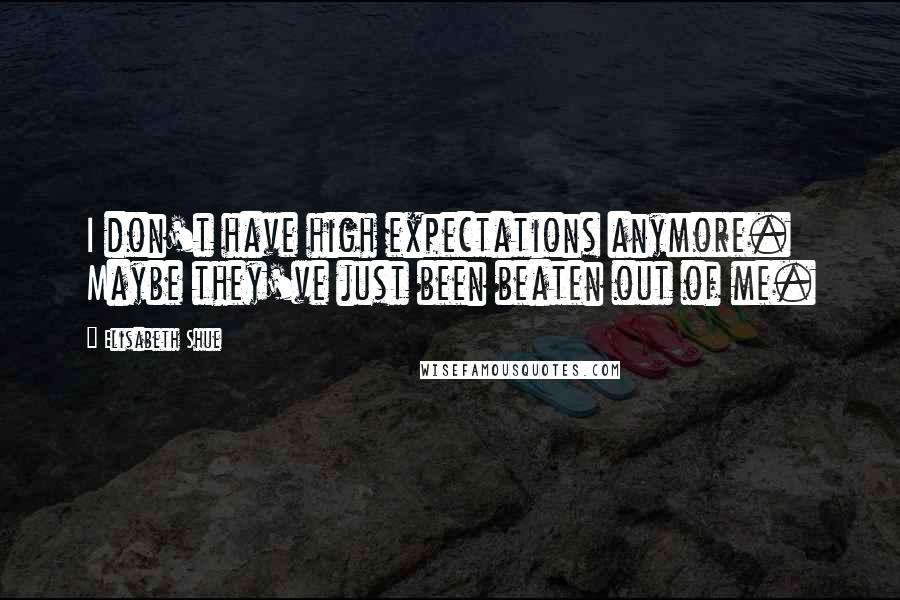 Elisabeth Shue Quotes: I don't have high expectations anymore. Maybe they've just been beaten out of me.