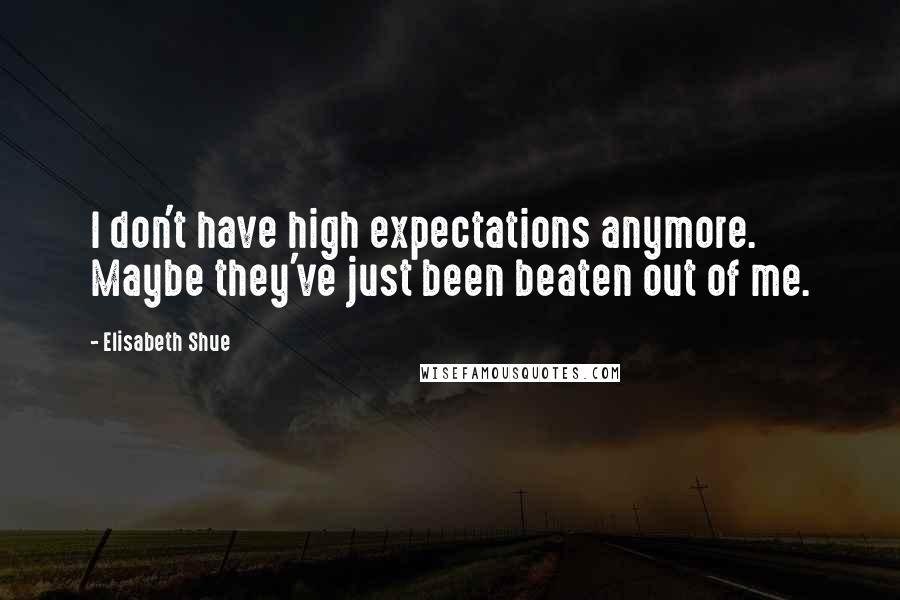 Elisabeth Shue Quotes: I don't have high expectations anymore. Maybe they've just been beaten out of me.