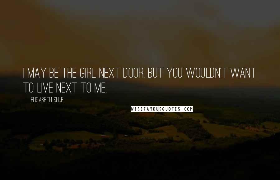 Elisabeth Shue Quotes: I may be the girl next door, but you wouldn't want to live next to me.