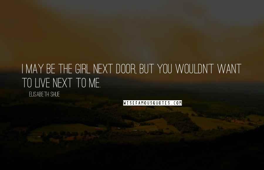 Elisabeth Shue Quotes: I may be the girl next door, but you wouldn't want to live next to me.