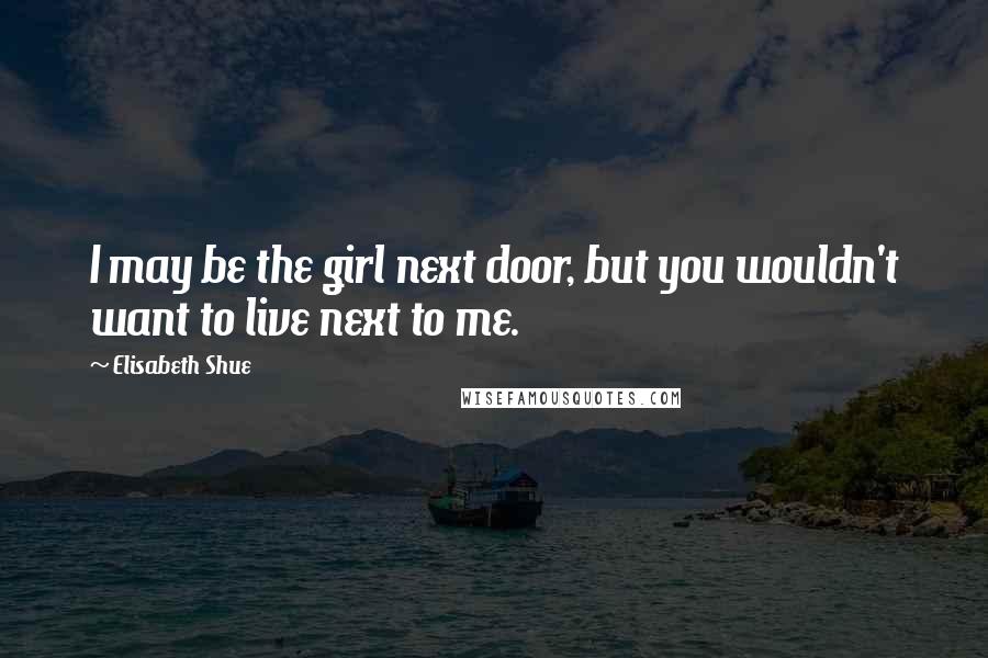 Elisabeth Shue Quotes: I may be the girl next door, but you wouldn't want to live next to me.