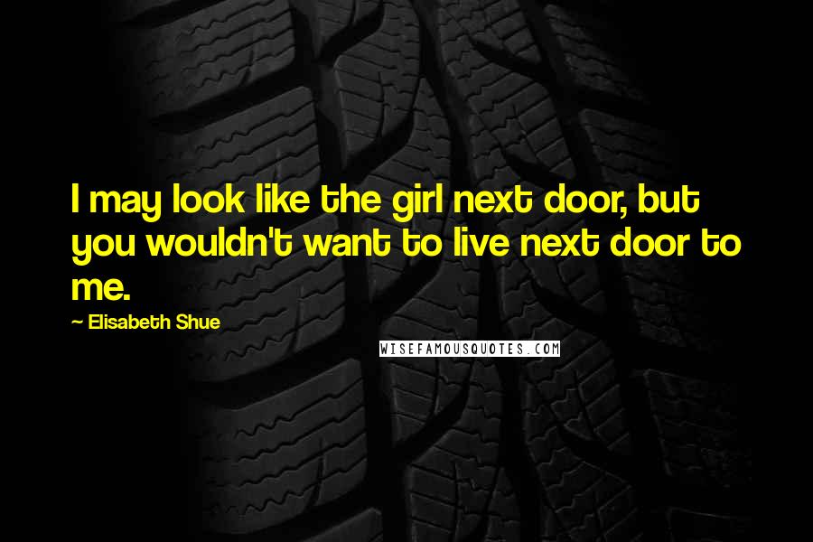 Elisabeth Shue Quotes: I may look like the girl next door, but you wouldn't want to live next door to me.