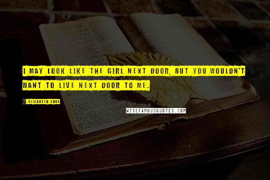 Elisabeth Shue Quotes: I may look like the girl next door, but you wouldn't want to live next door to me.