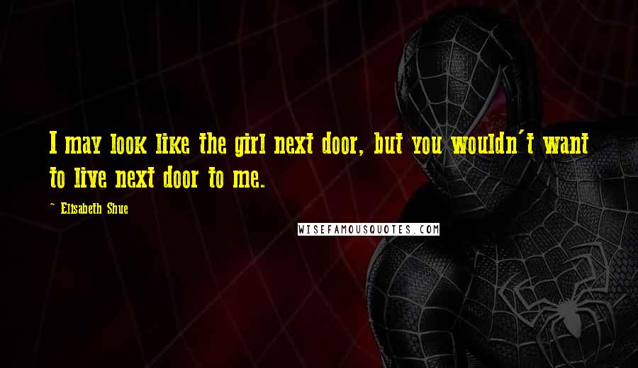 Elisabeth Shue Quotes: I may look like the girl next door, but you wouldn't want to live next door to me.