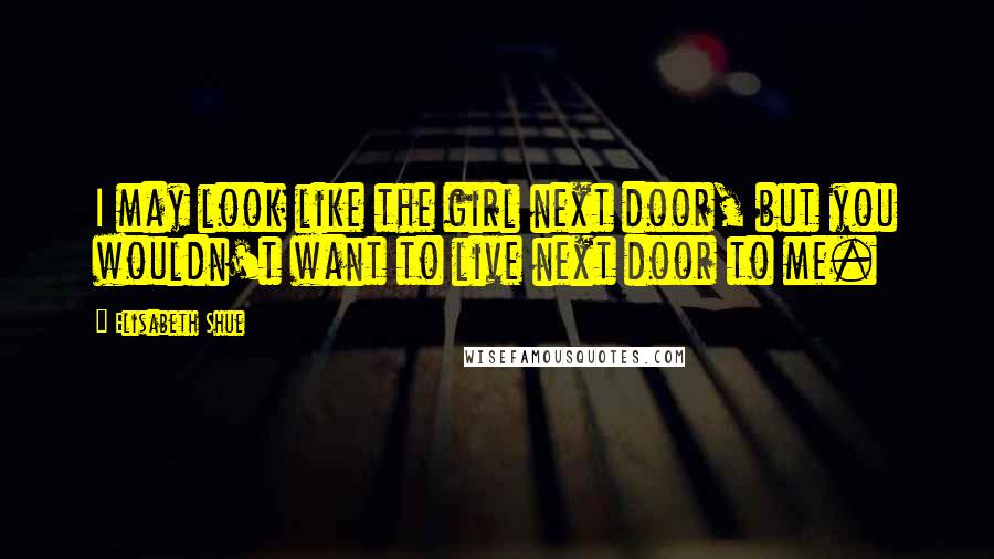 Elisabeth Shue Quotes: I may look like the girl next door, but you wouldn't want to live next door to me.