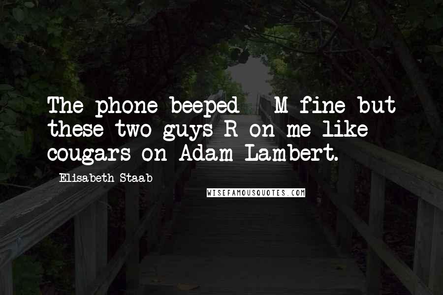 Elisabeth Staab Quotes: The phone beeped - M fine but these two guys R on me like cougars on Adam Lambert.