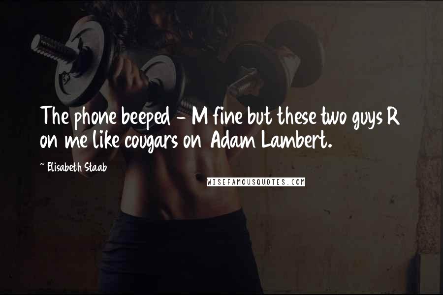 Elisabeth Staab Quotes: The phone beeped - M fine but these two guys R on me like cougars on Adam Lambert.