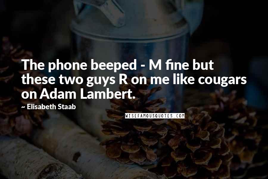 Elisabeth Staab Quotes: The phone beeped - M fine but these two guys R on me like cougars on Adam Lambert.
