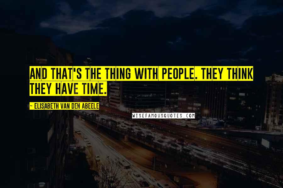 Elisabeth Van Den Abeele Quotes: And that's the thing with people. They think they have time.