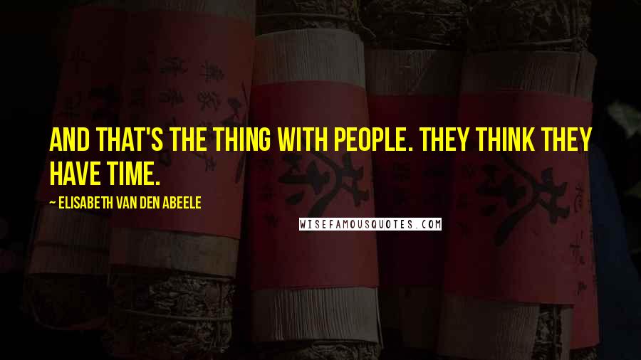 Elisabeth Van Den Abeele Quotes: And that's the thing with people. They think they have time.