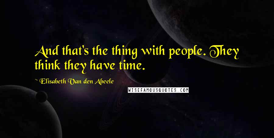 Elisabeth Van Den Abeele Quotes: And that's the thing with people. They think they have time.