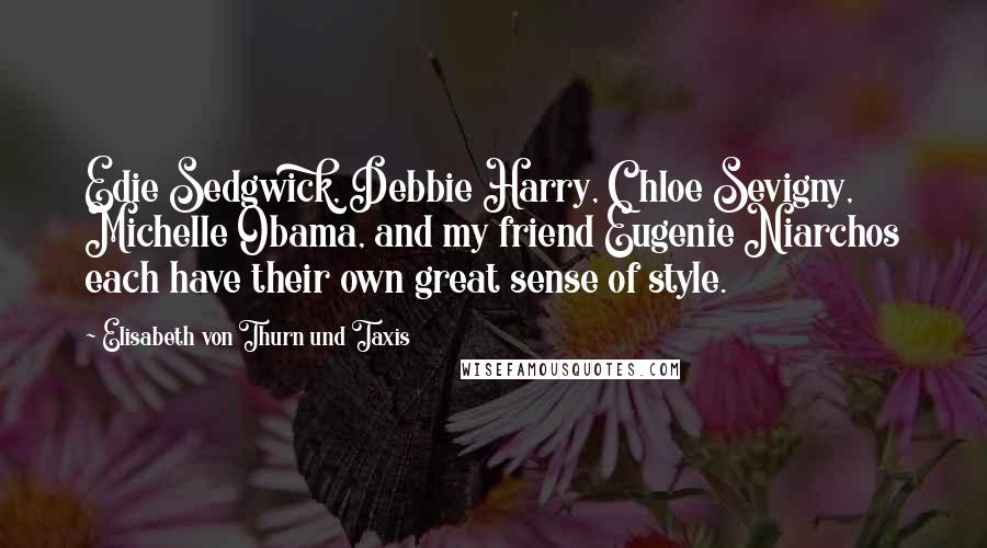 Elisabeth Von Thurn Und Taxis Quotes: Edie Sedgwick, Debbie Harry, Chloe Sevigny, Michelle Obama, and my friend Eugenie Niarchos each have their own great sense of style.