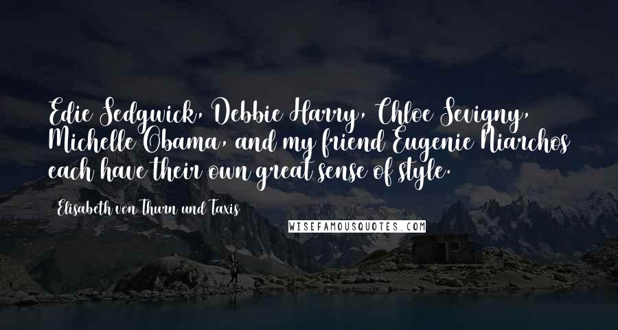 Elisabeth Von Thurn Und Taxis Quotes: Edie Sedgwick, Debbie Harry, Chloe Sevigny, Michelle Obama, and my friend Eugenie Niarchos each have their own great sense of style.